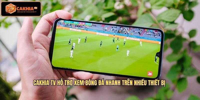 Cakhia TV hỗ trợ xem bóng đá nhanh trên nhiều thiết bị