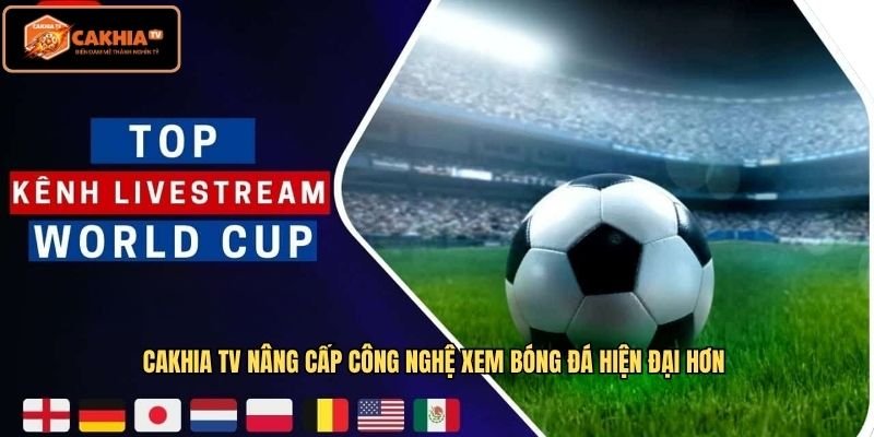 Cakhia TV nâng cấp công nghệ xem bóng đá hiện đại hơn