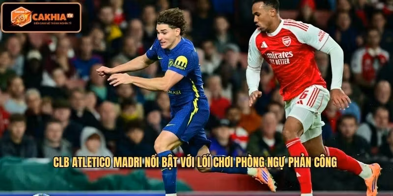 CLB Atletico Madri nổi bật với lối chơi phòng ngự phản công