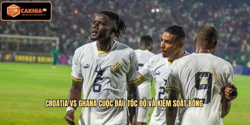 Croatia Vs Ghana cuộc đấu tốc độ và kiểm soát bóng