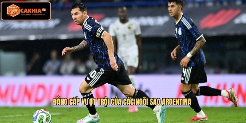 Đẳng cấp vượt trội của các ngôi sao Argentina 