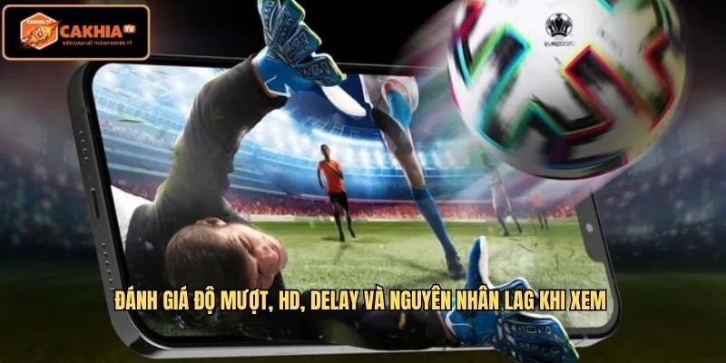 Đánh giá độ mượt, HD, delay và nguyên nhân lag khi xem 