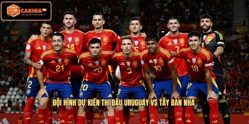 Đội hình dự kiến thi đấu Uruguay Vs Tây Ban Nha