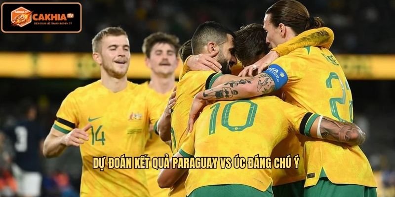 Dự đoán kết quả Paraguay vs Úc đáng chú ý
