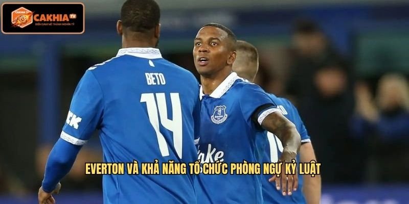 Everton và khả năng tổ chức phòng ngự kỷ luật