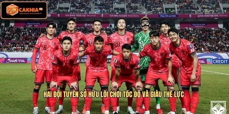 Hai đội tuyển sở hữu lối chơi tốc độ và giàu thể lực 