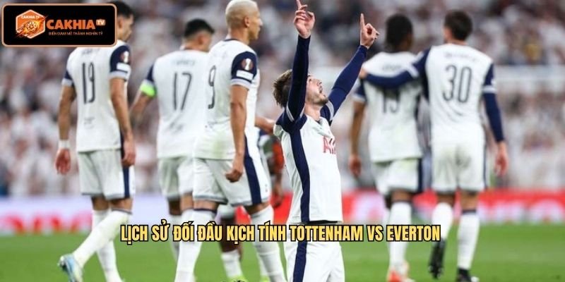 Lịch sử đối đầu kịch tính Tottenham vs Everton