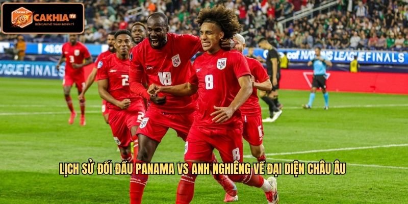 Lịch sử đối đầu Panama Vs Anh nghiêng về đại diện châu Âu