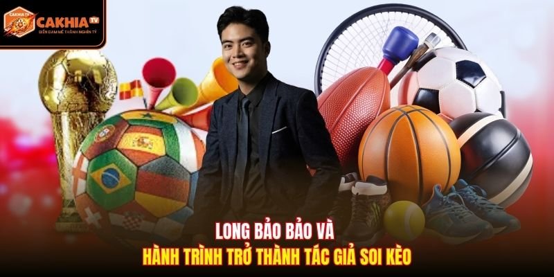 Long Bảo bảo và hành trình trở thành tác giả soi kèo