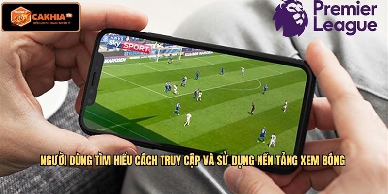 Người dùng tìm hiểu cách truy cập và sử dụng nền tảng xem bóng
