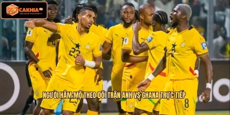 Người hâm mộ theo dõi trận Anh VS Ghana trực tiếp 