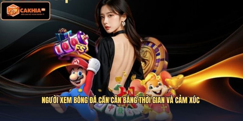 Người xem bóng đá cần cân bằng thời gian và cảm xúc