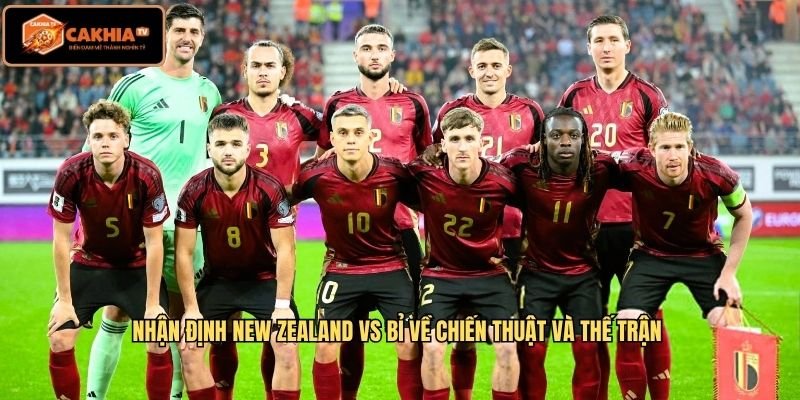 Nhận định New Zealand Vs Bỉ về chiến thuật và thế trận