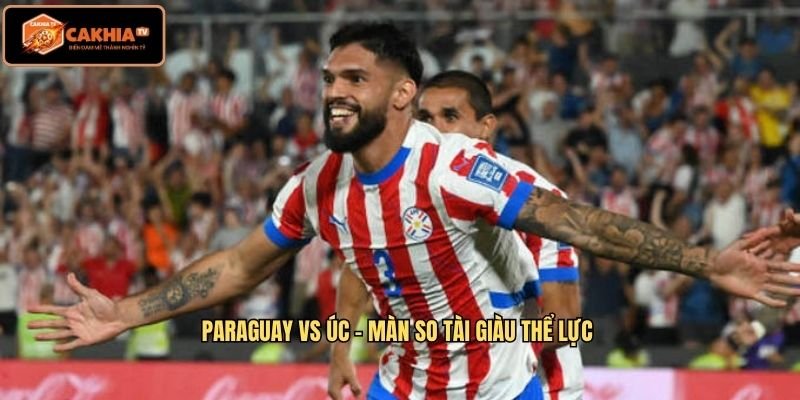 Paraguay vs Úc Màn so tài giàu thể lực