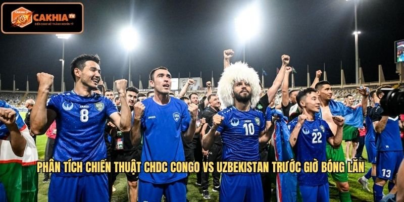 Phân tích chiến thuật CHDC Congo vs Uzbekistan trước giờ bóng lăn