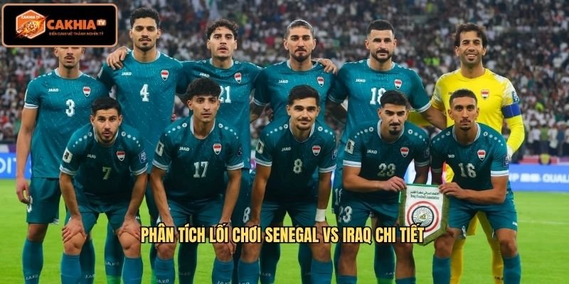 Phân tích lối chơi Senegal vs Iraq chi tiết 
