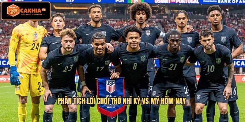 Phân tích lối chơi Thổ Nhĩ Kỳ vs Mỹ hôm nay