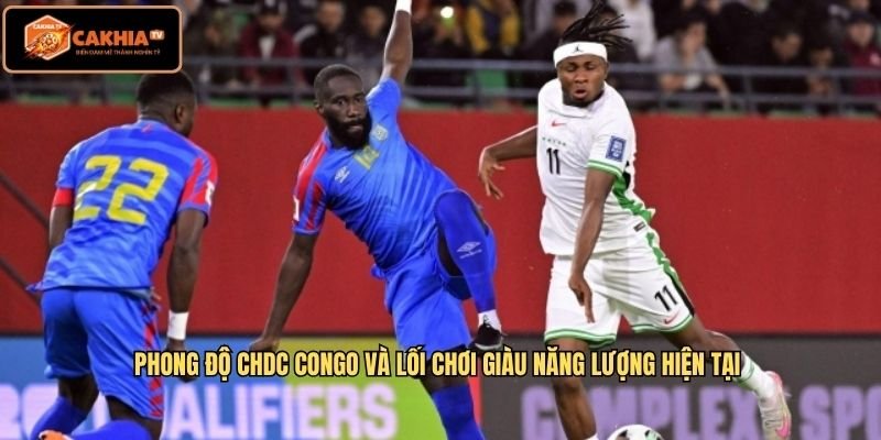 Phong độ CHDC Congo và lối chơi giàu năng lượng hiện tại