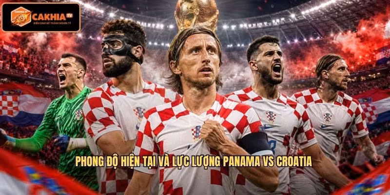 Phong độ hiện tại và lực lượng Panama VS Croatia
