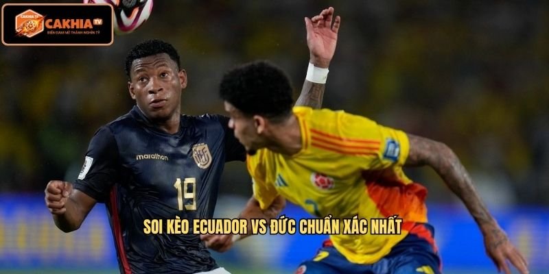 Soi kèo Ecuador vs Đức chuẩn xác nhất