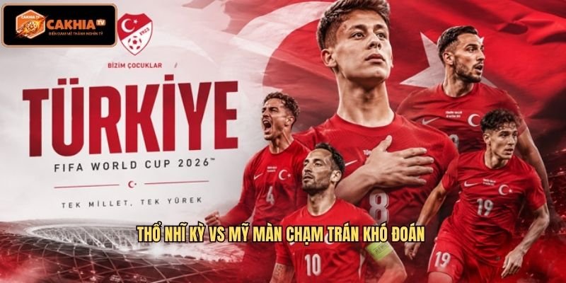 Thổ Nhĩ Kỳ vs Mỹ Màn chạm trán khó đoán