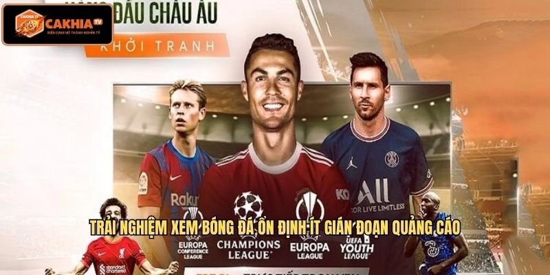 Trải nghiệm xem bóng đá ổn định ít gián đoạn quảng cáo