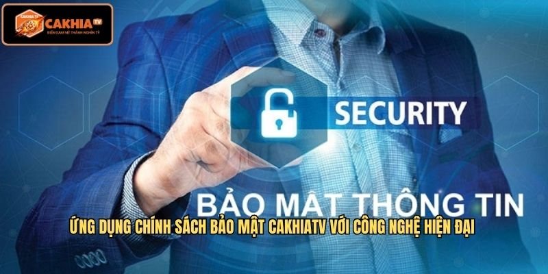 Ứng dụng chính sách bảo mật CakhiaTV với công nghệ hiện đại